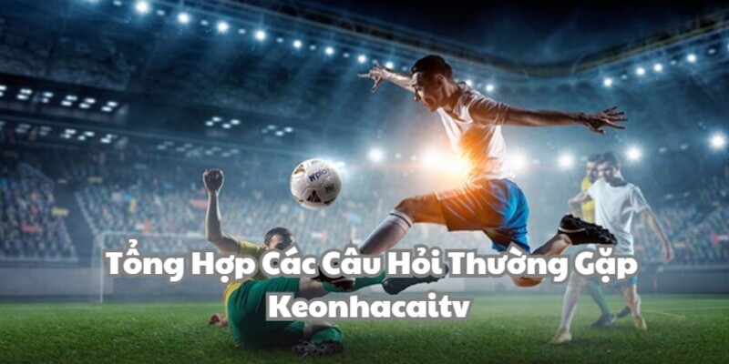 Câu hỏi thường gặp kèo nhà cái tv cùng lời giải đáp