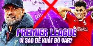 VAR - vấn đề nóng hổi các đội bóng tại EPL quan tâm