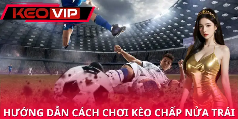 Hướng dẫn cách chơi chấp nửa trái trong bóng đá là sao Hướng dẫn cách chơi chấp nửa trái trong bóng đá là sao