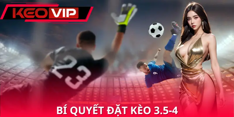 Bí quyết chơi kèo 3.5 4 hiệu quả Bí quyết chơi kèo 3.5 4 hiệu quả