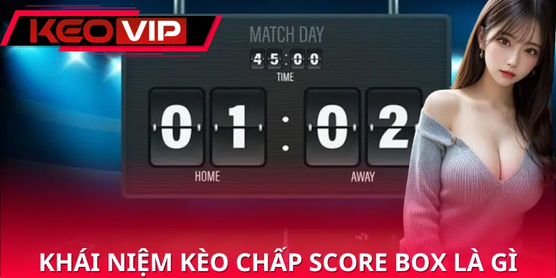 Tìm hiểu thông tin về khái niệm kèo chấp score box là gì Tìm hiểu thông tin về khái niệm kèo chấp score box là gì