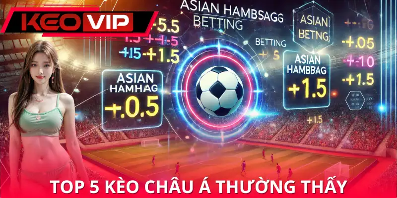Top 5 kèo châu Á được chơi nhiều nhất Top 5 kèo châu Á được chơi nhiều nhất