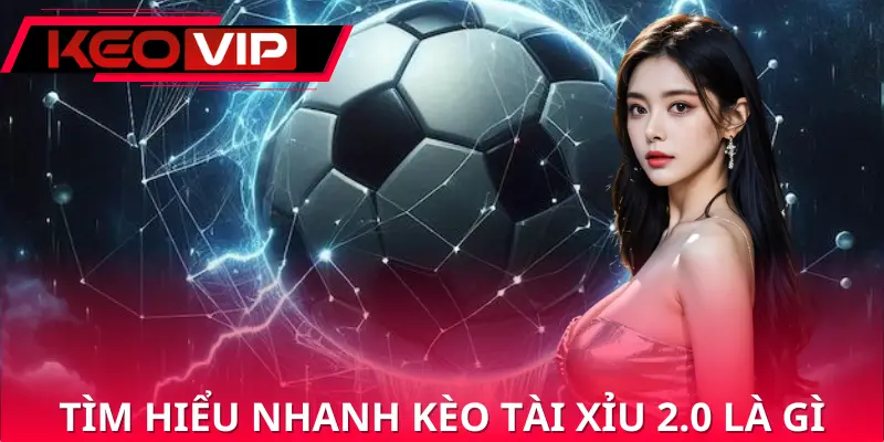 Khái quát về kèo tài xỉu 2.0 là gì Khái quát về kèo tài xỉu 2.0 là gì