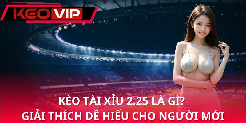 Kèo tài xỉu 2.25 là gì? Giải thích dễ hiểu cho người mới Kèo tài xỉu 2.25 là gì? Giải thích dễ hiểu cho người mới