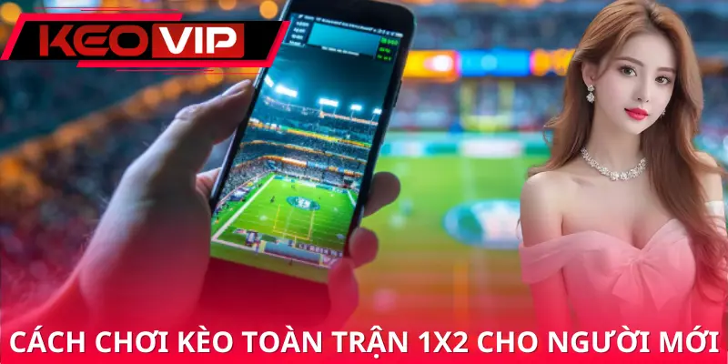 Hướng dẫn cách tham gia chơi kèo toàn trận 1x2 cho người mới Hướng dẫn cách tham gia chơi kèo toàn trận 1x2 cho người mới