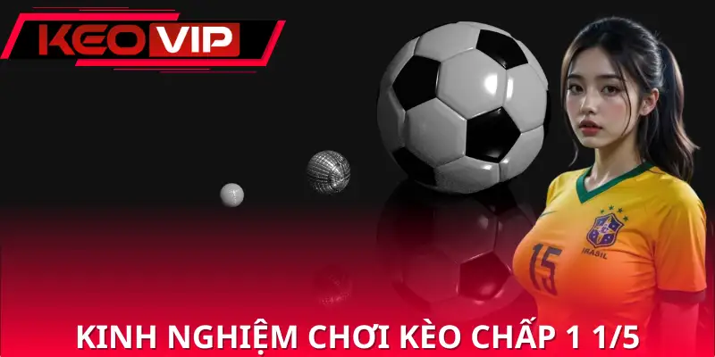 Kinh nghiệm chơi kèo chấp 1 1/5 hiệu quả từ chuyên gia Kinh nghiệm chơi kèo chấp 1 1/5 hiệu quả từ chuyên gia