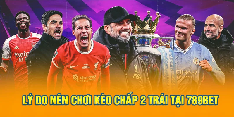 Lý do nên chơi kèo chấp 2 trái tại 789bet Lý do nên chơi kèo chấp 2 trái tại 789bet