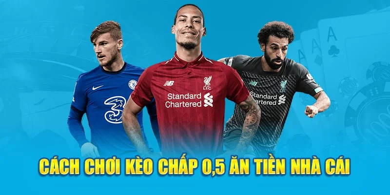 Cách chơi kèo chấp 0.5 ăn tiền nhà cái Cách chơi kèo chấp 0.5 ăn tiền nhà cái