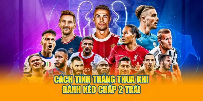 Cách tính thắng thua khi đánh kèo chấp 2 trái Cách tính thắng thua khi đánh kèo chấp 2 trái