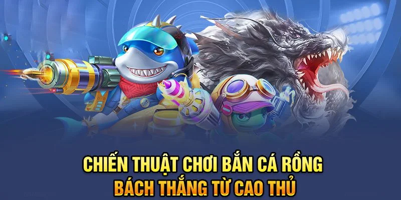 Chiến thuật chơi Bắn cá rồng từ cao thủ Chiến thuật chơi Bắn cá rồng từ cao thủ