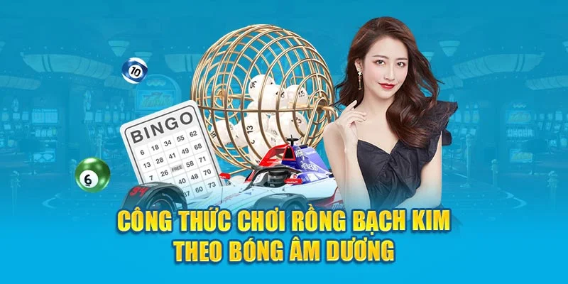 Công thức chơi rồng bạch kim theo bóng âm dương Công thức chơi rồng bạch kim theo bóng âm dương