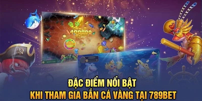 Đặc điểm nổi bật khi tham gia Bắn cá vàng tại 789bet Đặc điểm nổi bật khi tham gia Bắn cá vàng tại 789bet