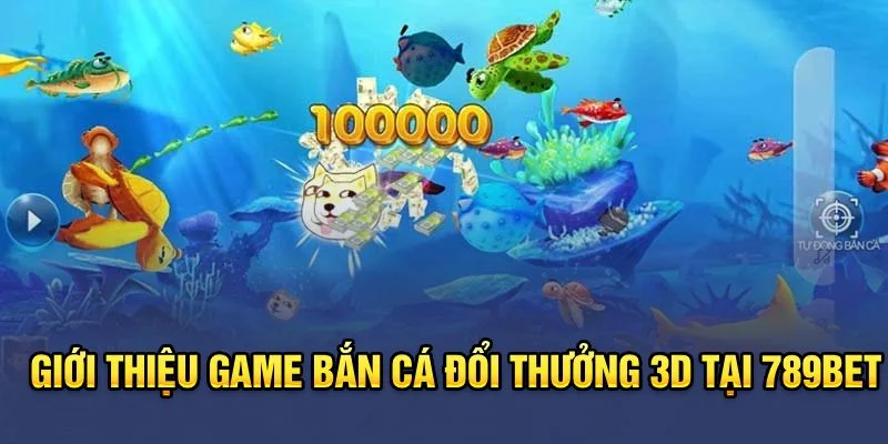 Giới thiệu game Bắn cá đổi thưởng 3D tại 789BET Giới thiệu game Bắn cá đổi thưởng 3D tại 789BET