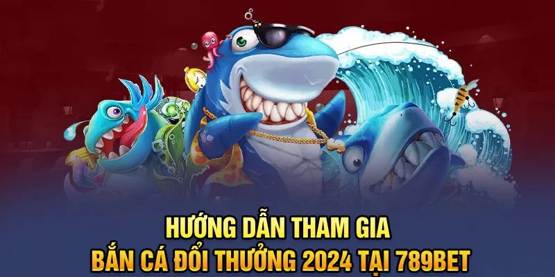 Hướng dẫn tham gia Bắn Cá đổi thưởng 2024 tại 789BET Hướng dẫn tham gia Bắn Cá đổi thưởng 2024 tại 789BET