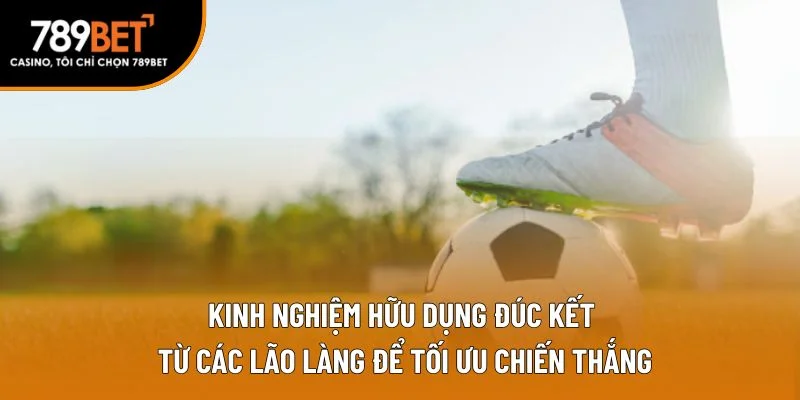 Kinh nghiệm hữu dụng đúc kết từ các lão làng để tối ưu chiến thắng Kinh nghiệm hữu dụng đúc kết từ các lão làng để tối ưu chiến thắng