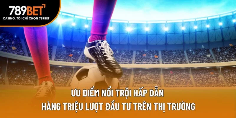 Ưu điểm nổi trội hấp dẫn hàng triệu lượt đầu tư trên thị trường Ưu điểm nổi trội hấp dẫn hàng triệu lượt đầu tư trên thị trường
