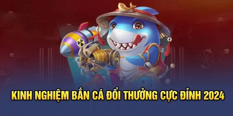 Kinh nghiệm Bắn Cá đổi thưởng 2024 Kinh nghiệm Bắn Cá đổi thưởng 2024