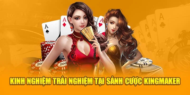 Kinh nghiệm trải nghiệm tại sảnh cược Kingmaker Kinh nghiệm trải nghiệm tại sảnh cược Kingmaker