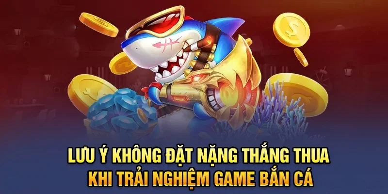 Lưu ý không đặt nặng thắng thua khi trải nghiệm game bắn cá Lưu ý không đặt nặng thắng thua khi trải nghiệm game bắn cá