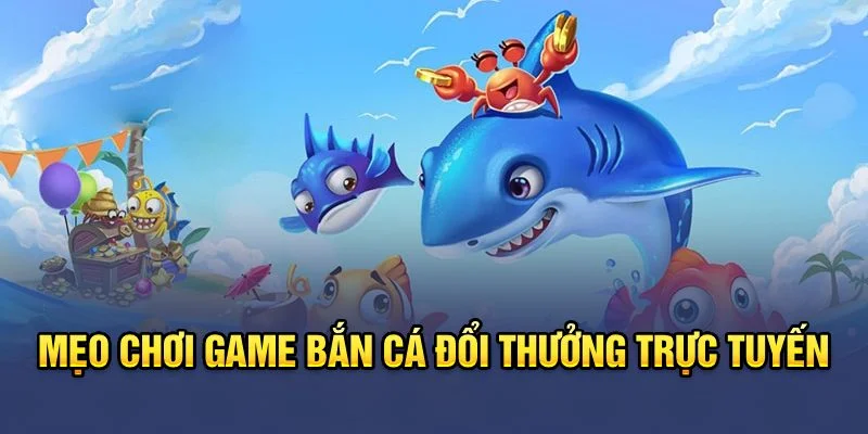 Mẹo chơi game bắn cá đổi thưởng trực tuyến Mẹo chơi game bắn cá đổi thưởng trực tuyến