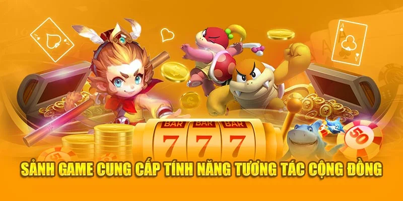 Sảnh game cung cấp tính năng tương tác cộng đồng Sảnh game cung cấp tính năng tương tác cộng đồng