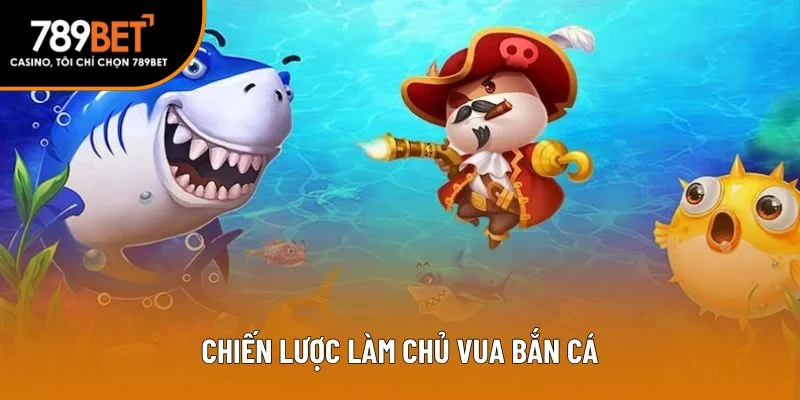 Chiến lược làm chủ vua bắn cá Chiến lược làm chủ vua bắn cá
