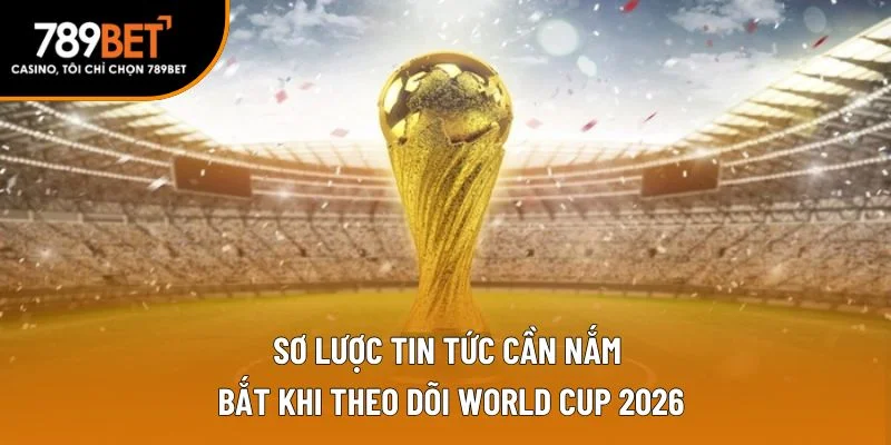 Sơ lược tin tức cần nắm bắt khi theo dõi World Cup 2026 Sơ lược tin tức cần nắm bắt khi theo dõi World Cup 2026